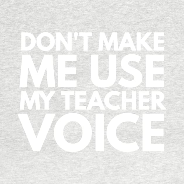 Don't Make Me Use My Teacher Voice Teacher Appreciation Gift by 2CreativeNomads